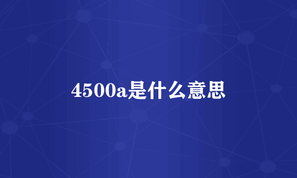 4500a是什么意思