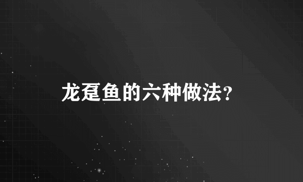 龙趸鱼的六种做法？