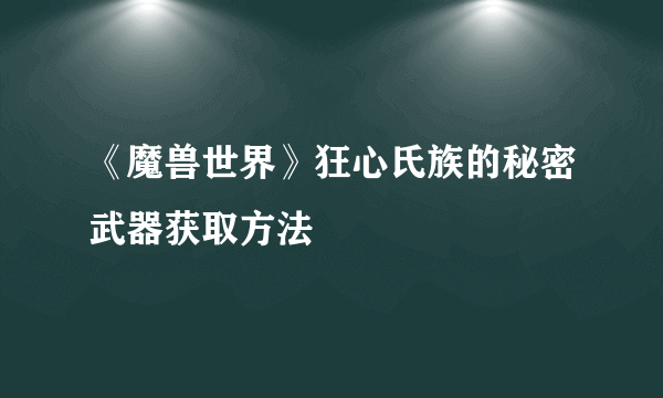 《魔兽世界》狂心氏族的秘密武器获取方法