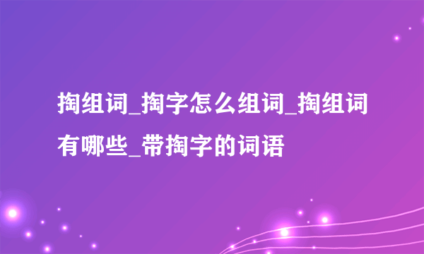 掏组词_掏字怎么组词_掏组词有哪些_带掏字的词语