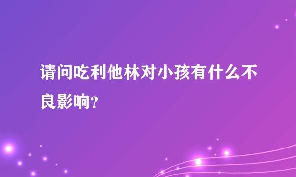 请问吃利他林对小孩有什么不良影响？