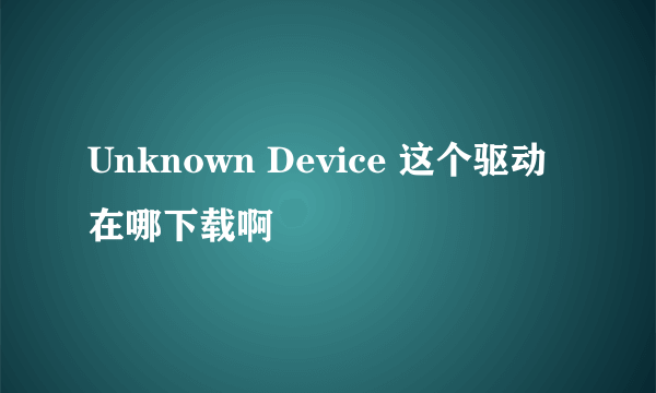 Unknown Device 这个驱动在哪下载啊