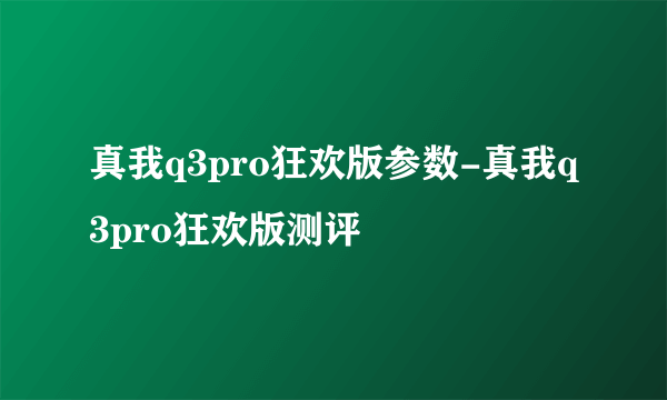 真我q3pro狂欢版参数-真我q3pro狂欢版测评