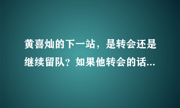 黄喜灿的下一站，是转会还是继续留队？如果他转会的话，他会去曼联还是曼城还是狼队？