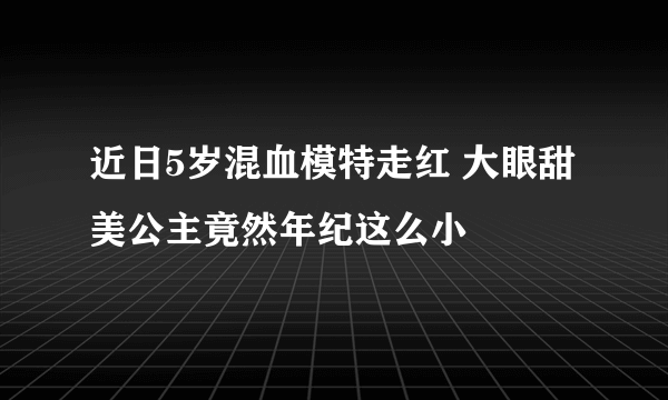 近日5岁混血模特走红 大眼甜美公主竟然年纪这么小