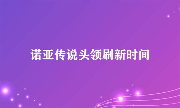 诺亚传说头领刷新时间