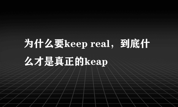 为什么要keep real，到底什么才是真正的keap