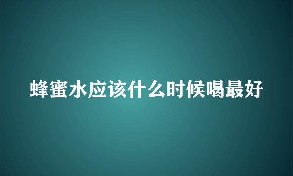 蜂蜜水应该什么时候喝最好