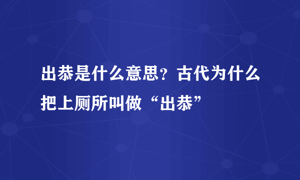 出恭是什么意思？古代为什么把上厕所叫做“出恭”