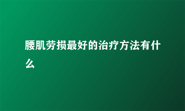 腰肌劳损最好的治疗方法有什么