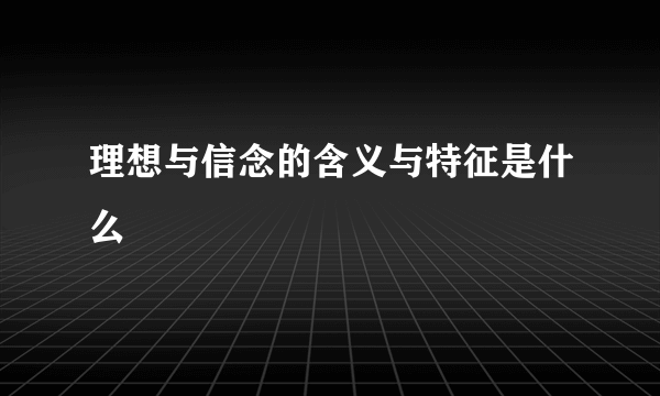 理想与信念的含义与特征是什么