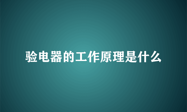 验电器的工作原理是什么