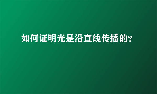 如何证明光是沿直线传播的？