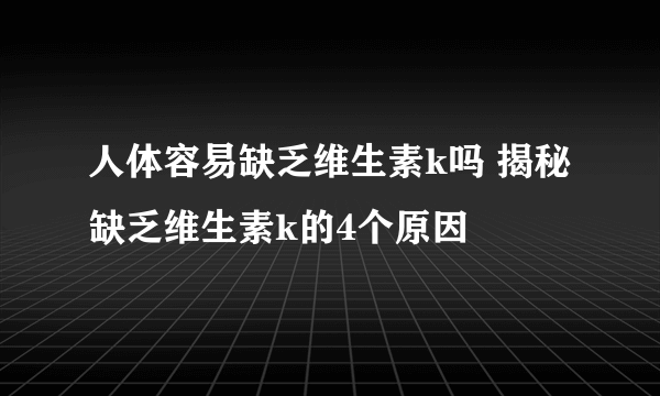 人体容易缺乏维生素k吗 揭秘缺乏维生素k的4个原因