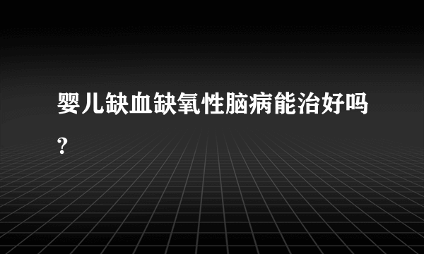 婴儿缺血缺氧性脑病能治好吗?