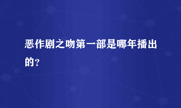 恶作剧之吻第一部是哪年播出的？