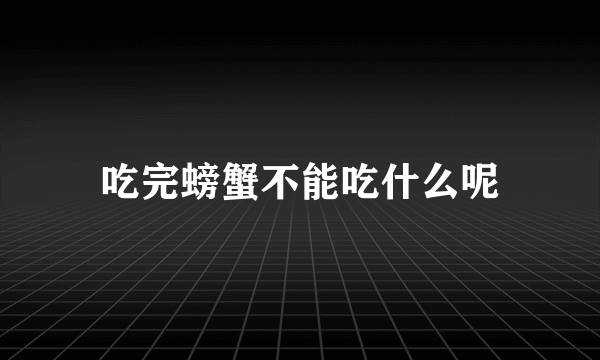 吃完螃蟹不能吃什么呢