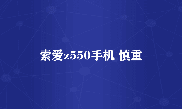 索爱z550手机 慎重