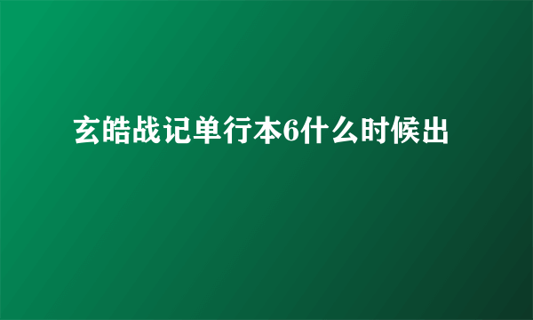 玄皓战记单行本6什么时候出