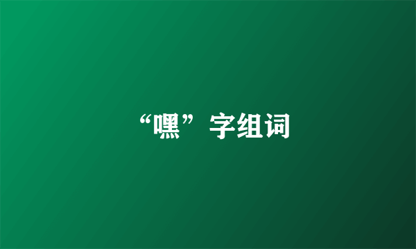 “嘿”字组词