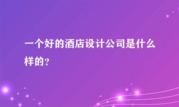 一个好的酒店设计公司是什么样的？