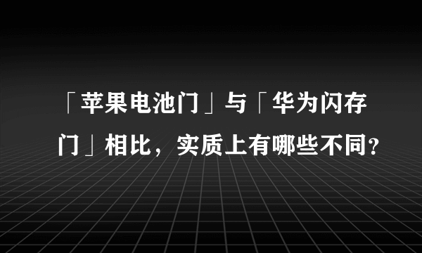 「苹果电池门」与「华为闪存门」相比，实质上有哪些不同？