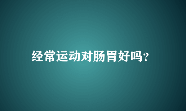 经常运动对肠胃好吗？