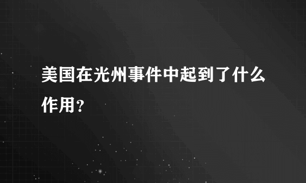 美国在光州事件中起到了什么作用？