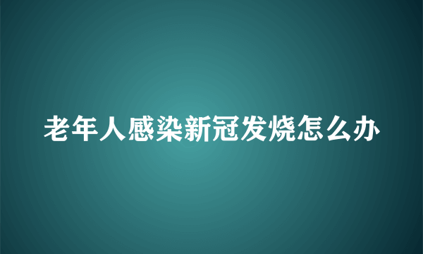 老年人感染新冠发烧怎么办