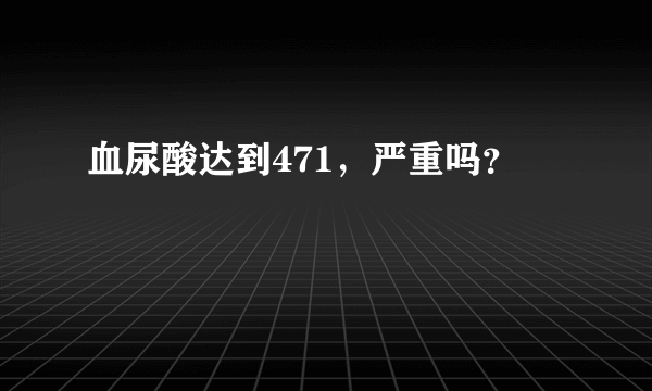 血尿酸达到471，严重吗？