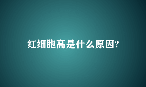 红细胞高是什么原因?