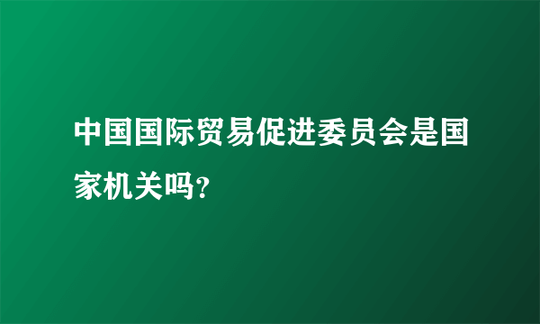 中国国际贸易促进委员会是国家机关吗？