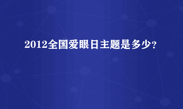 2012全国爱眼日主题是多少？