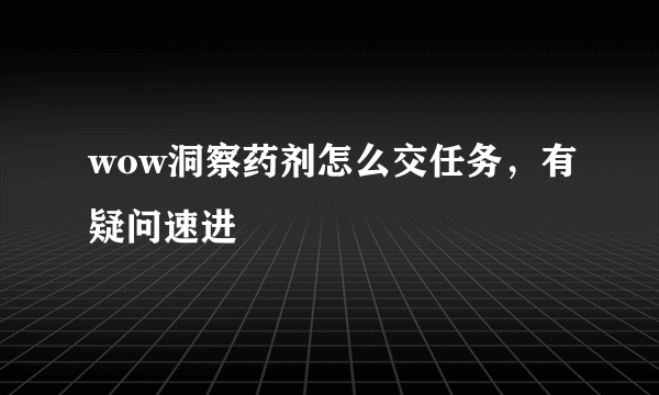 wow洞察药剂怎么交任务，有疑问速进