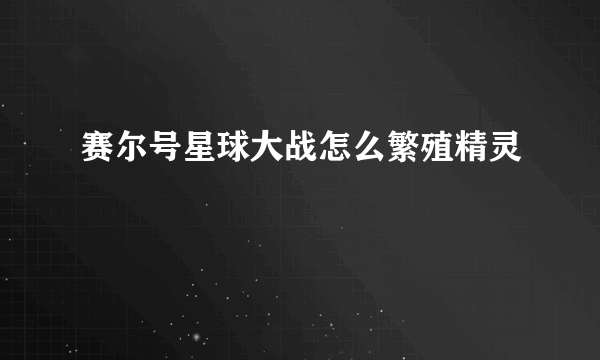 赛尔号星球大战怎么繁殖精灵