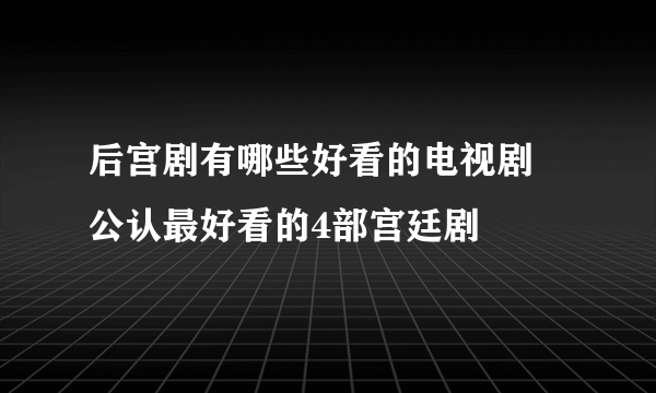 后宫剧有哪些好看的电视剧 公认最好看的4部宫廷剧