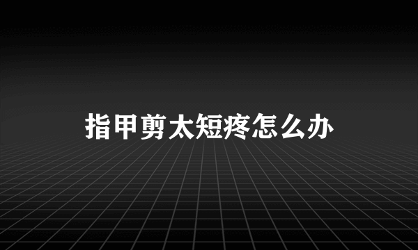 指甲剪太短疼怎么办