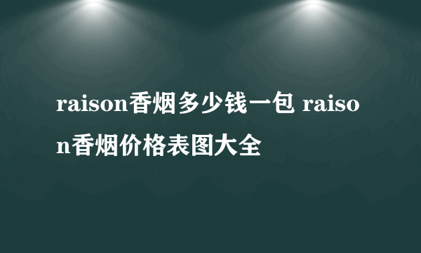 raison香烟多少钱一包 raison香烟价格表图大全