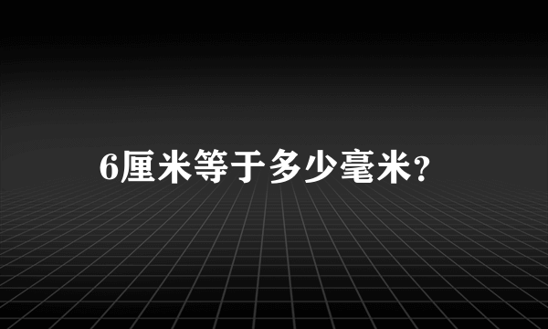 6厘米等于多少毫米？