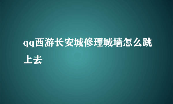 qq西游长安城修理城墙怎么跳上去