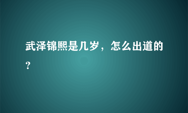 武泽锦熙是几岁，怎么出道的？