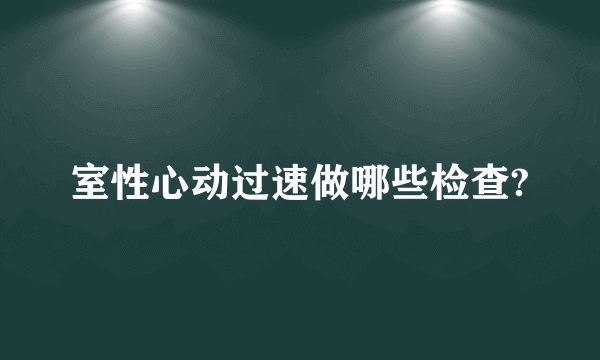 室性心动过速做哪些检查?