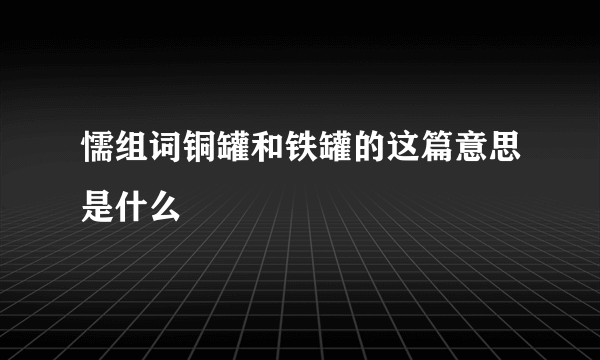 懦组词铜罐和铁罐的这篇意思是什么