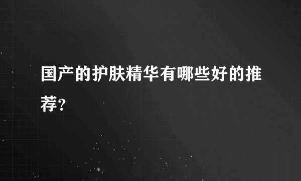 国产的护肤精华有哪些好的推荐？