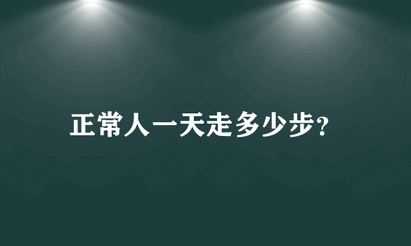 正常人一天走多少步？