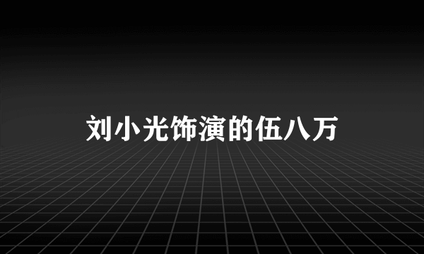 刘小光饰演的伍八万