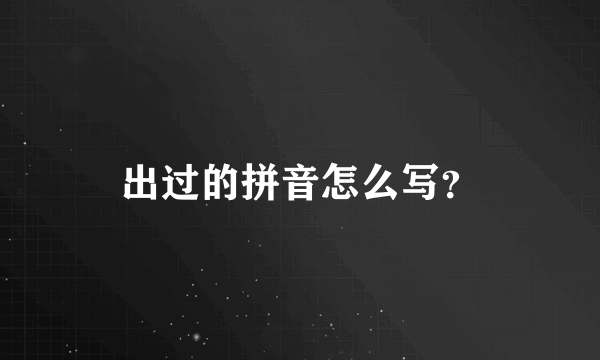 出过的拼音怎么写？