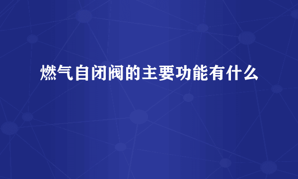 燃气自闭阀的主要功能有什么