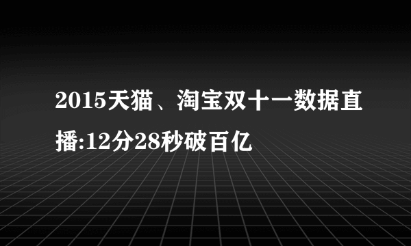 2015天猫、淘宝双十一数据直播:12分28秒破百亿