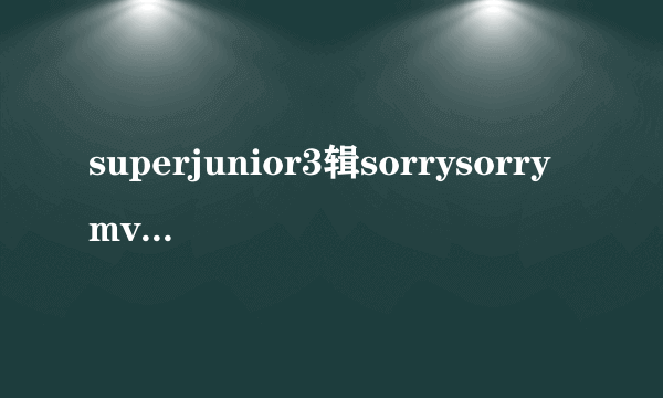 superjunior3辑sorrysorrymv里戴墨镜的是谁